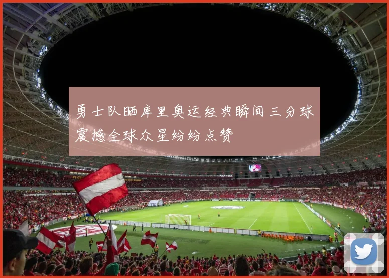 勇士队晒库里奥运经典瞬间三分球震撼全球众星纷纷点赞